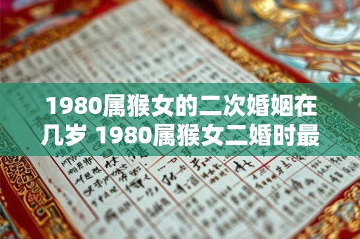 1980属猴女的二次婚姻在几岁 1980属猴女二婚时最佳年龄