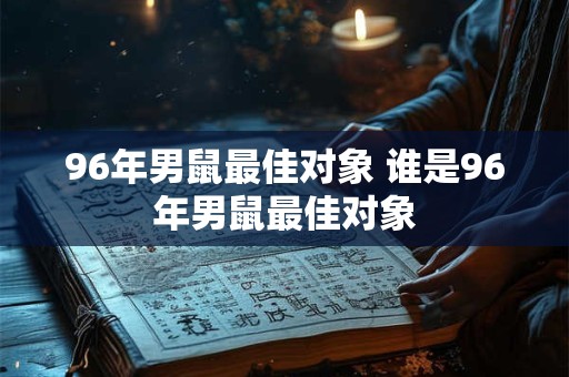 96年男鼠最佳对象 谁是96年男鼠最佳对象