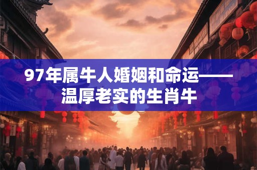 97年属牛人婚姻和命运——温厚老实的生肖牛