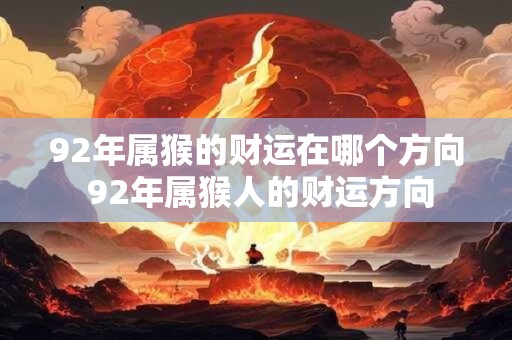 92年属猴的财运在哪个方向 92年属猴人的财运方向