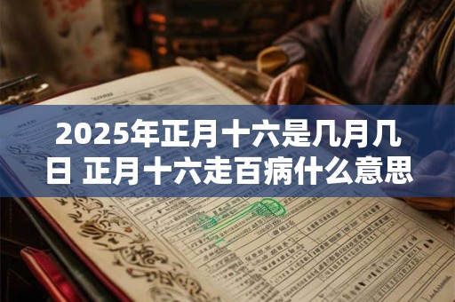 2025年正月十六是几月几日 正月十六走百病什么意思