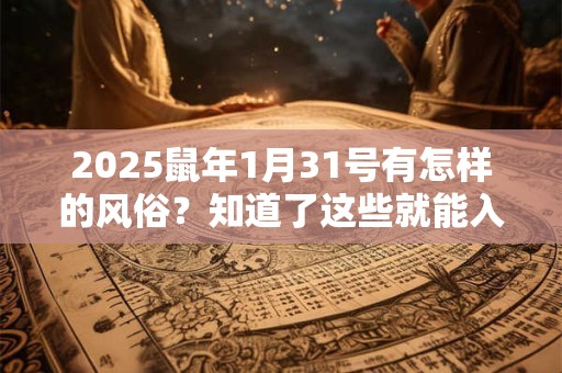 2025鼠年1月31号有怎样的风俗？知道了这些就能入乡随俗