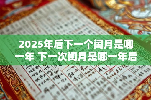 2025年后下一个闰月是哪一年 下一次闰月是哪一年后