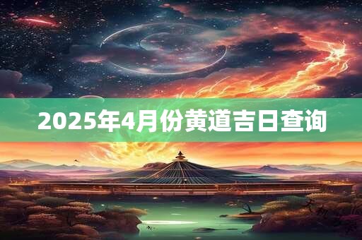 2025年4月份黄道吉日查询