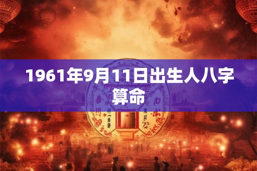 1961年9月11日出生人八字算命