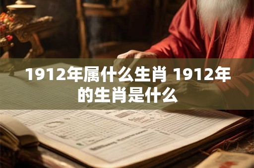 1912年属什么生肖 1912年的生肖是什么