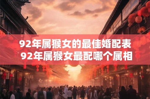 92年属猴女的最佳婚配表 92年属猴女最配哪个属相男