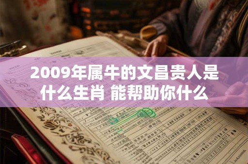 2009年属牛的文昌贵人是什么生肖 能帮助你什么