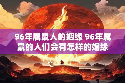 96年属鼠人的姻缘 96年属鼠的人们会有怎样的姻缘