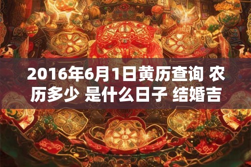 2016年6月1日黄历查询 农历多少 是什么日子 结婚吉时