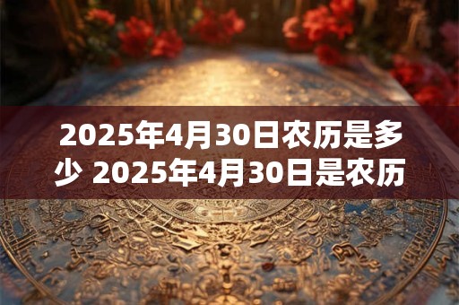 2025年4月30日农历是多少 2025年4月30日是农历几月几日