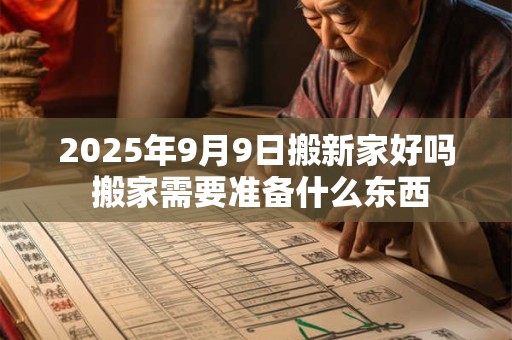 2025年9月9日搬新家好吗 搬家需要准备什么东西