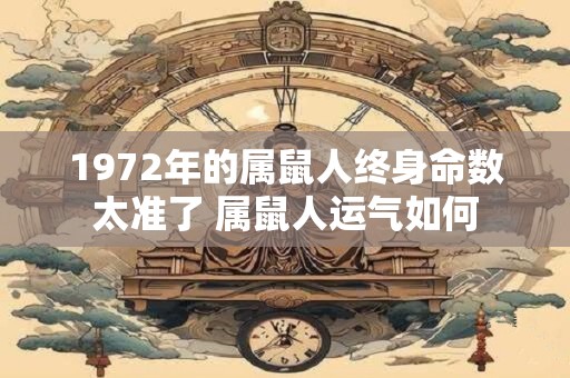 1972年的属鼠人终身命数太准了 属鼠人运气如何