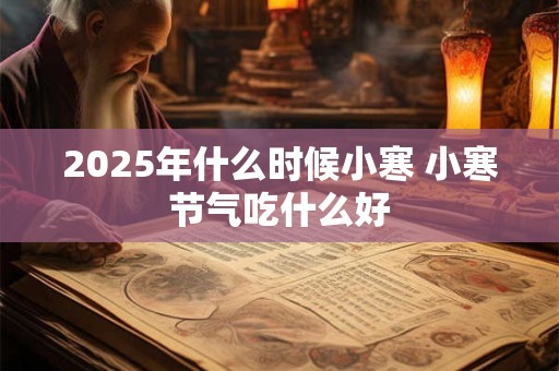 2025年什么时候小寒 小寒节气吃什么好