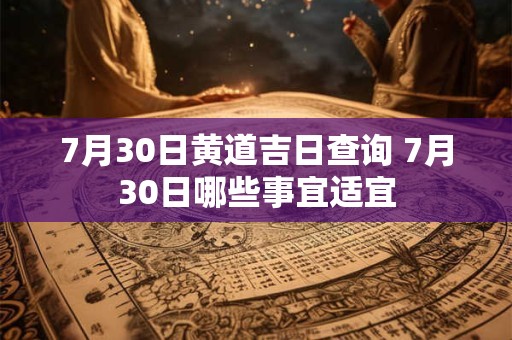 7月30日黄道吉日查询 7月30日哪些事宜适宜