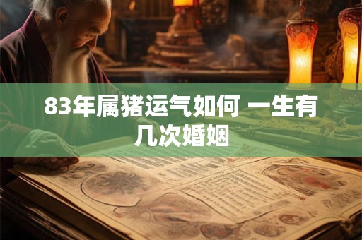 83年属猪运气如何 一生有几次婚姻