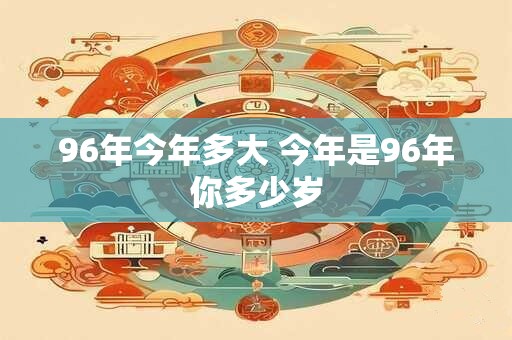 96年今年多大 今年是96年你多少岁