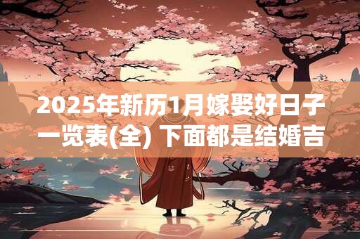 2025年新历1月嫁娶好日子一览表(全) 下面都是结婚吉日