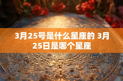 3月25号是什么星座的 3月25日是哪个星座