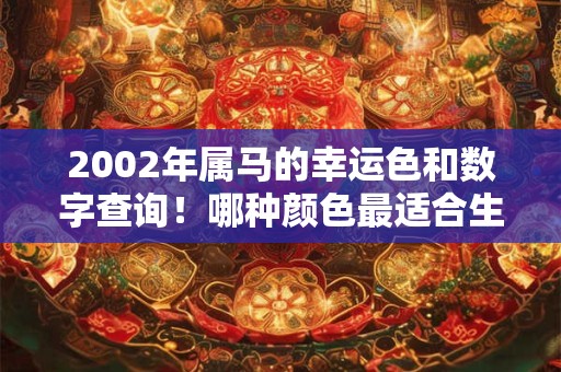 2002年属马的幸运色和数字查询！哪种颜色最适合生肖马