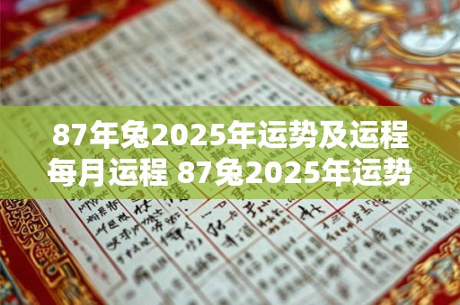 87年兔2026年运势及运程每月运程 87兔2026年运势及月运程如何