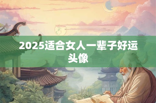 2025适合女人一辈子好运头像