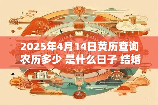 2026年4月14日黄历查询 农历多少 是什么日子 结婚吉时