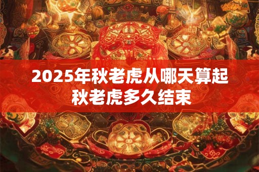 2025年秋老虎从哪天算起 秋老虎多久结束