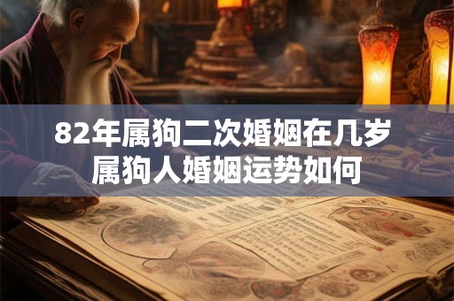 82年属狗二次婚姻在几岁 属狗人婚姻运势如何