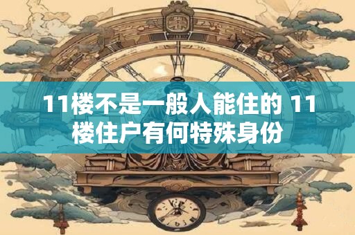 11楼不是一般人能住的 11楼住户有何特殊身份