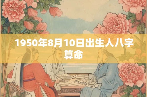 1950年8月10日出生人八字算命