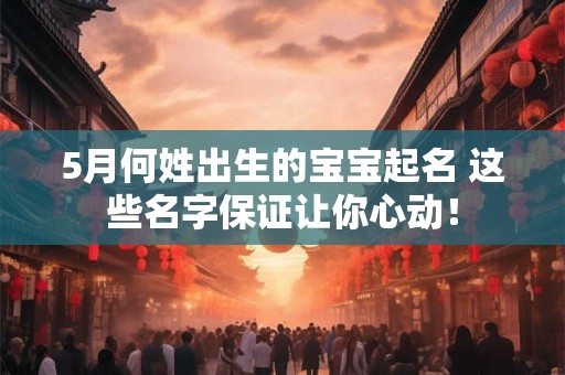 5月何姓出生的宝宝起名 这些名字保证让你心动！