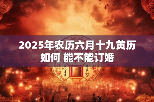 2025年农历六月十九黄历如何 能不能订婚
