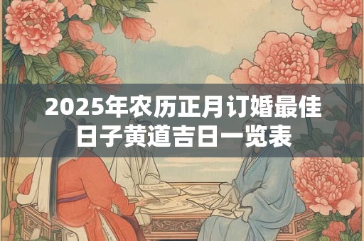 2025年农历正月订婚最佳日子黄道吉日一览表