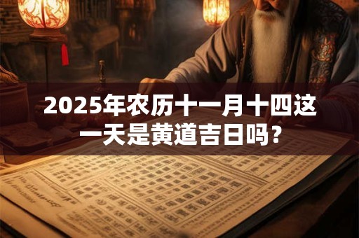 2025年农历十一月十四这一天是黄道吉日吗？