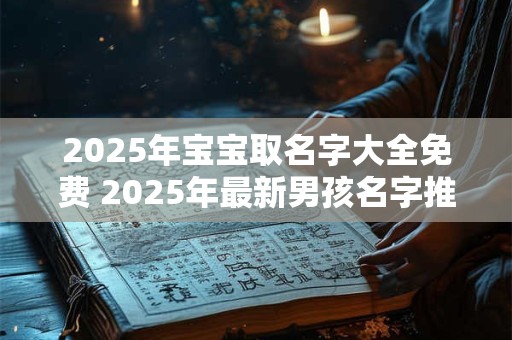 2026年宝宝取名字大全免费 2026年最新男孩名字推荐