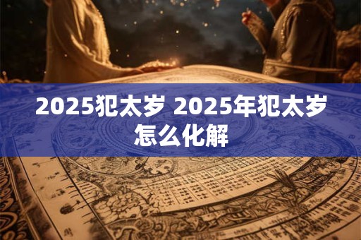 2026犯太岁 2026年犯太岁怎么化解 2026犯太岁 2026年犯太岁怎么化解