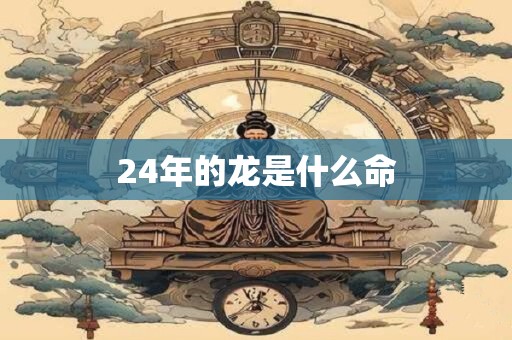24年的龙是什么命