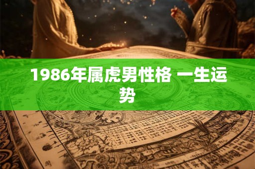 1986年属虎男性格 一生运势