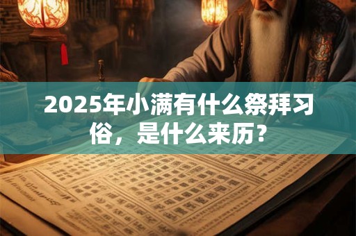 2026年小满有什么祭拜习俗,是什么来历? 2026年小满有什么祭拜习俗,是什么来历?