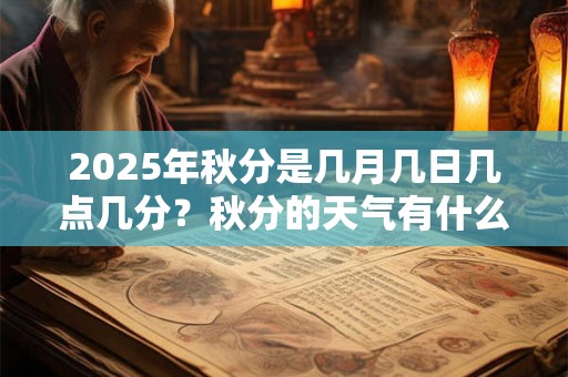2025年秋分是几月几日几点几分？秋分的天气有什么变化？