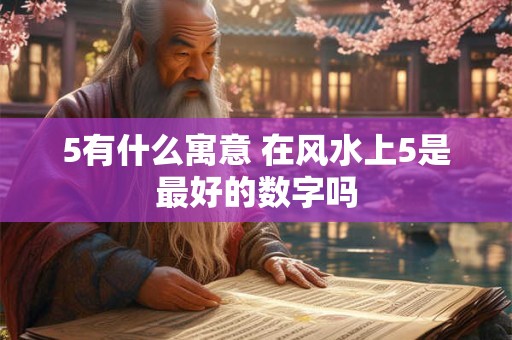 5有什么寓意 在风水上5是最好的数字吗