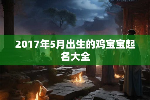 2017年5月出生的鸡宝宝起名大全