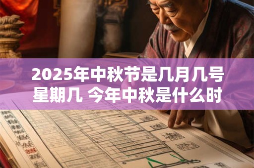 2025年中秋节是几月几号星期几 今年中秋是什么时候 2025年中秋节是几月几号星期几 今年中秋是什么时候