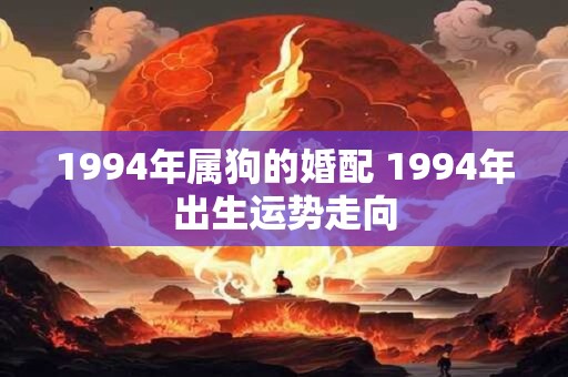 1994年属狗的婚配 1994年出生运势走向