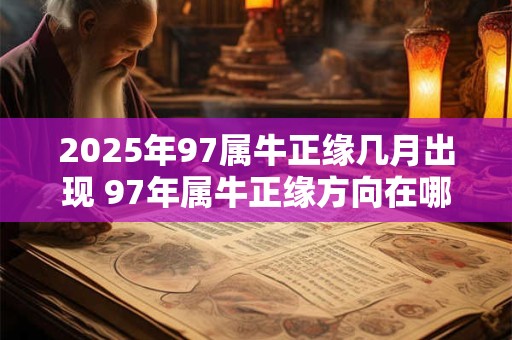 2025年97属牛正缘几月出现 97年属牛正缘方向在哪里