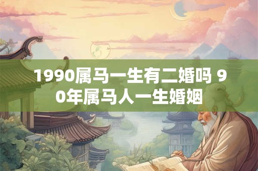 1990属马一生有二婚吗 90年属马人一生婚姻