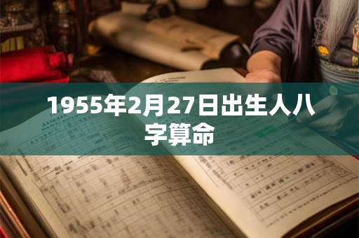 1955年2月27日出生人八字算命