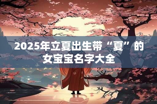 2025年立夏出生带“夏”的女宝宝名字大全