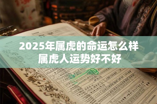 2025年属虎的命运怎么样 属虎人运势好不好